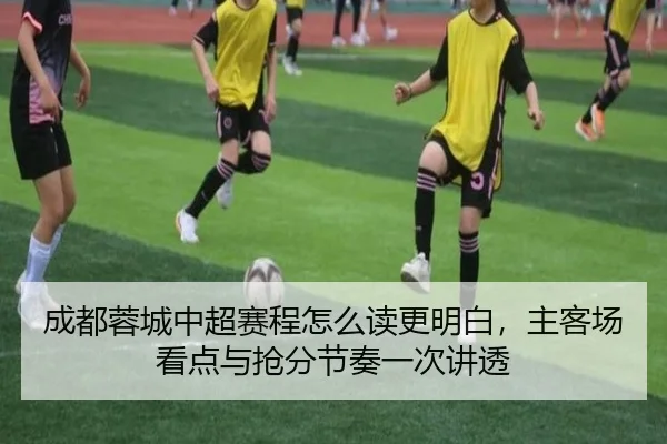 成都蓉城中超赛程怎么读更明白，主客场看点与抢分节奏一次讲透